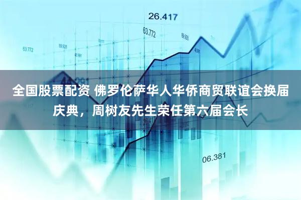 全国股票配资 佛罗伦萨华人华侨商贸联谊会换届庆典，周树友先生荣任第六届会长