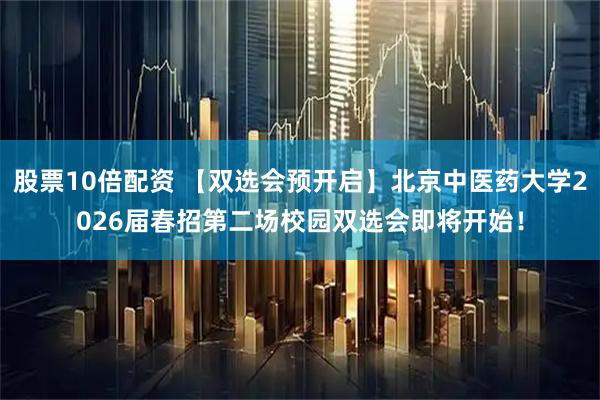 股票10倍配资 【双选会预开启】北京中医药大学2026届春招第二场校园双选会即将开始！