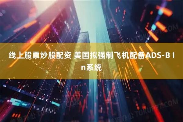 线上股票炒股配资 美国拟强制飞机配备ADS-B In系统