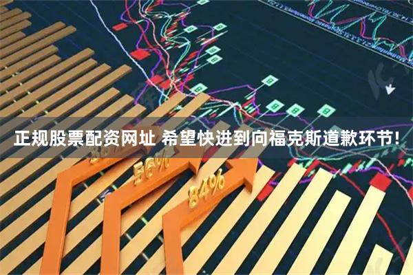 正规股票配资网址 希望快进到向福克斯道歉环节!