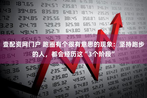 壹配资网门户 跑圈有个很有意思的现象：坚持跑步的人，都会经历这“3个阶段”