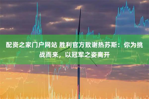 配资之家门户网站 胜利官方致谢热苏斯：你为挑战而来，以冠军之姿离开