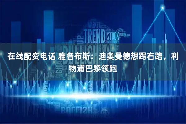 在线配资电话 雅各布斯：迪奥曼德想踢右路，利物浦巴黎领跑